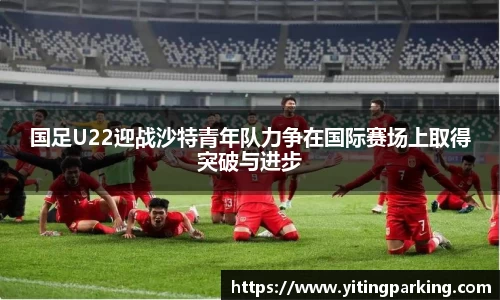国足U22迎战沙特青年队力争在国际赛场上取得突破与进步